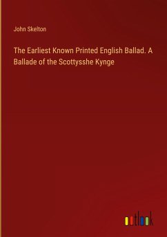 The Earliest Known Printed English Ballad. A Ballade of the Scottysshe Kynge