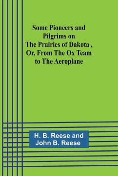 Some Pioneers and Pilgrims on the Prairies of Dakota ,Or, From the Ox Team to the Aeroplane - Reese, H.