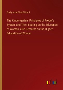 The Kinder-garten. Principles of Frobel's System and Their Bearing on the Education of Women, also Remarks on the Higher Education of Women