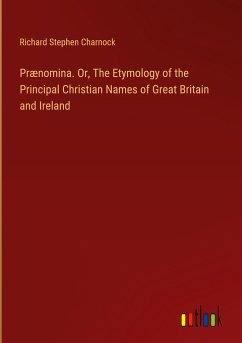 Prænomina. Or, The Etymology of the Principal Christian Names of Great Britain and Ireland - Charnock, Richard Stephen