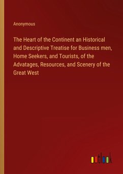 The Heart of the Continent an Historical and Descriptive Treatise for Business men, Home Seekers, and Tourists, of the Advatages, Resources, and Scenery of the Great West