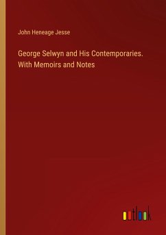 George Selwyn and His Contemporaries. With Memoirs and Notes - Jesse, John Heneage