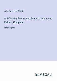 Anti-Slavery Poems, and Songs of Labor, and Reform; Complete - Whittier, John Greenleaf