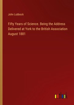 Fifty Years of Science. Being the Address Delivered at York to the British Association August 1881 - Lubbock, John