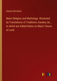 Maori Religion and Mythology. Illustrated by Translations of Traditions, Karakia, &c., to which are Added Notes on Maori Tenure of Land - Shortland, Edward