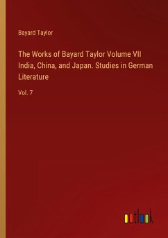 The Works of Bayard Taylor Volume VII India, China, and Japan. Studies in German Literature