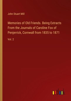Memories of Old Friends. Being Extracts From the Journals of Caroline Fox of Penjerrick, Cornwall from 1835 to 1871 - Mill, John Stuart