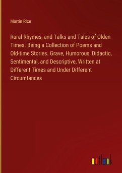 Rural Rhymes, and Talks and Tales of Olden Times. Being a Collection of Poems and Old-time Stories. Grave, Humorous, Didactic, Sentimental, and Descriptive, Written at Different Times and Under Different Circumtances - Rice, Martin