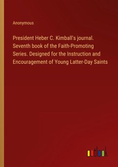 President Heber C. Kimball's journal. Seventh book of the Faith-Promoting Series. Designed for the Instruction and Encouragement of Young Latter-Day Saints - Anonymous