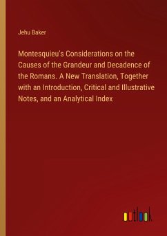 Montesquieu's Considerations on the Causes of the Grandeur and Decadence of the Romans. A New Translation, Together with an Introduction, Critical and Illustrative Notes, and an Analytical Index