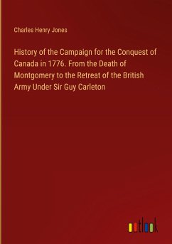 History of the Campaign for the Conquest of Canada in 1776. From the Death of Montgomery to the Retreat of the British Army Under Sir Guy Carleton - Jones, Charles Henry
