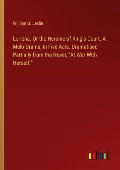 Loriena. Or the Heroine of King's Court. A Melo-Drama, in Five Acts. Dramatised Partially from the Novel, &quote;At War With Herself.&quote;