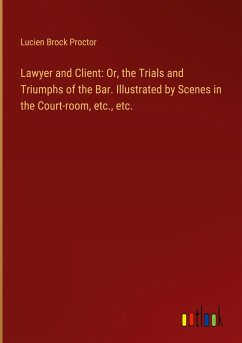 Lawyer and Client: Or, the Trials and Triumphs of the Bar. Illustrated by Scenes in the Court-room, etc., etc.
