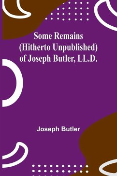 Some Remains (hitherto unpublished) of Joseph Butler, LL.D. - Butler, Joseph