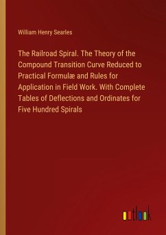 The Railroad Spiral. The Theory of the Compound Transition Curve Reduced to Practical Formulæ and Rules for Application in Field Work. With Complete Tables of Deflections and Ordinates for Five Hundred Spirals