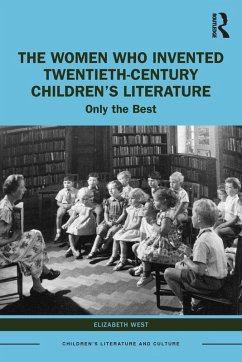 The Women Who Invented Twentieth-Century Children's Literature - West, Elizabeth