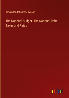 The National Budget. The National Debt Taxes and Rates - Wilson, Alexander Johnstone