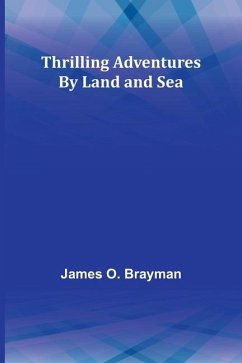 Thrilling Adventures By Land and Sea - Brayman, James O