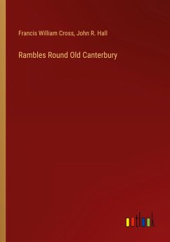 Rambles Round Old Canterbury - Cross, Francis William; Hall, John R.