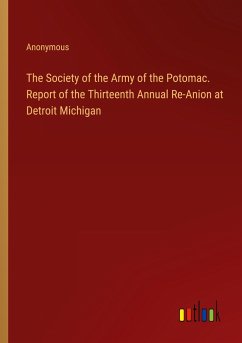 The Society of the Army of the Potomac. Report of the Thirteenth Annual Re-Anion at Detroit Michigan