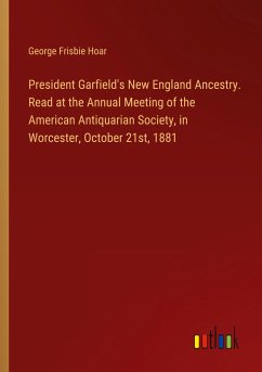 President Garfield's New England Ancestry. Read at the Annual Meeting of the American Antiquarian Society, in Worcester, October 21st, 1881