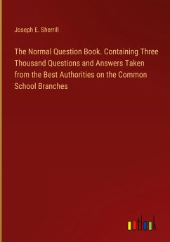 The Normal Question Book. Containing Three Thousand Questions and Answers Taken from the Best Authorities on the Common School Branches - Sherrill, Joseph E.