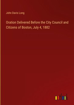 Oration Delivered Before the City Council and Citizens of Boston, July 4, 1882