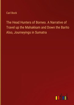The Head Hunters of Borneo. A Narrative of Travel up the Mahakkam and Down the Barito Also, Journeyings in Sumatra - Bock, Carl