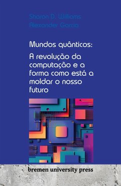 Mundos quânticos: A revolução da computação e a forma como está a moldar o nosso futuro - Williams, Sharon D.; Garcia, Alexander