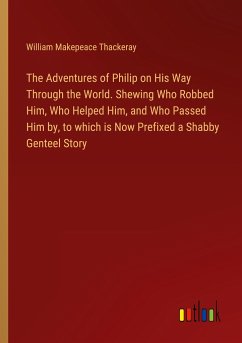 The Adventures of Philip on His Way Through the World. Shewing Who Robbed Him, Who Helped Him, and Who Passed Him by, to which is Now Prefixed a Shabby Genteel Story - Thackeray, William Makepeace
