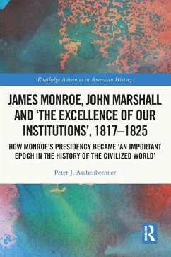 James Monroe, John Marshall and 'The Excellence of Our Institutions', 1817-1825 - Aschenbrenner, Peter J