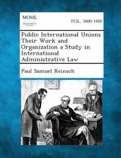 Public International Unions Their Work and Organization a Study in International Administrative Law