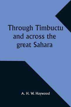 Through Timbuctu and across the great Sahara An account of an adventurous journey of exploration from Sierra Leone to the source of the Niger, following its course to the bend at Gao and thence across the great Sahara to Algiers - Haywood, A.