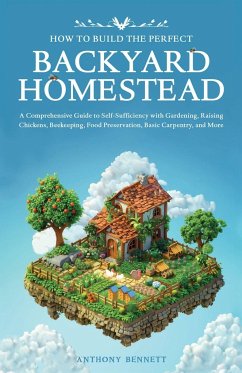 How to Build the Perfect Backyard Homestead - Bennett, Anthony
