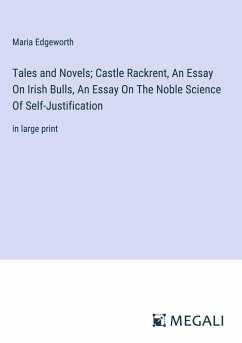 Tales and Novels; Castle Rackrent, An Essay On Irish Bulls, An Essay On The Noble Science Of Self-Justification - Edgeworth, Maria