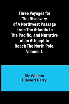 Three Voyages for the Discovery of a Northwest Passage from the Atlantic to the Pacific, and Narrative of an Attempt to Reach the North Pole, Volume 1 - Parry, William