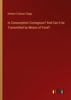 Is Consumption Contagious? And Can it be Transmitted by Means of Food? - Clapp, Herbert Codman