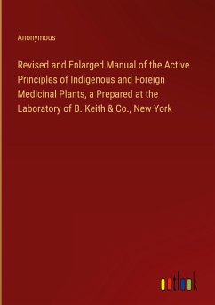 Revised and Enlarged Manual of the Active Principles of Indigenous and Foreign Medicinal Plants, a Prepared at the Laboratory of B. Keith & Co., New York - Anonymous