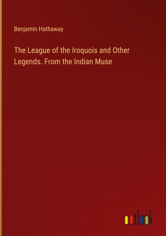 The League of the Iroquois and Other Legends. From the Indian Muse - Hathaway, Benjamin