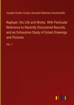 Raphael. His Life and Works. With Particular Reference to Recently Discovered Records, and an Exhaustive Study of Extant Drawings and Pictures - Crowe, Joseph Archer; Cavalcaselle, Giovanni Battista