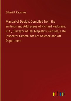 Manual of Design, Compiled from the Writings and Addresses of Richard Redgrave, R.A., Surveyor of Her Majesty's Pictures, Late Inspector-General for Art, Science and Art Department - Redgrave, Gilbert R.