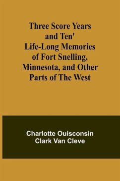Three Score Years and Ten' Life-Long Memories of Fort Snelling, Minnesota, and Other Parts of the West - Cleve, Charlotte Ouisconsin