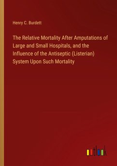 The Relative Mortality After Amputations of Large and Small Hospitals, and the Influence of the Antiseptic (Listerian) System Upon Such Mortality - Burdett, Henry C.