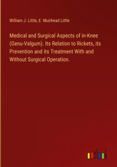 Medical and Surgical Aspects of in-Knee (Genu-Valgum). Its Relation to Rickets, its Prevention and its Treatment With and Without Surgical Operation. - Little, William J.; Little, E. Muirhead