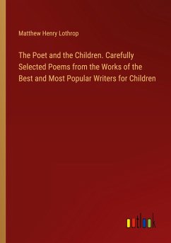 The Poet and the Children. Carefully Selected Poems from the Works of the Best and Most Popular Writers for Children