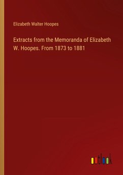 Extracts from the Memoranda of Elizabeth W. Hoopes. From 1873 to 1881 - Hoopes, Elizabeth Walter
