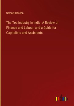 The Tea Industry in India. A Review of Finance and Labour, and a Guide for Capitalists and Assistants - Baildon, Samuel