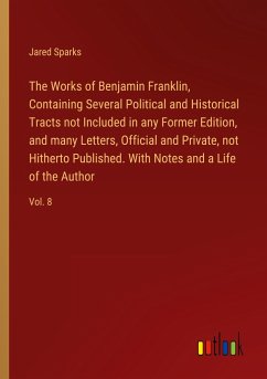 The Works of Benjamin Franklin, Containing Several Political and Historical Tracts not Included in any Former Edition, and many Letters, Official and Private, not Hitherto Published. With Notes and a Life of the Author - Sparks, Jared