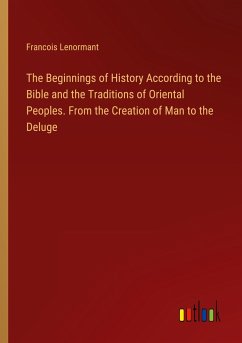 The Beginnings of History According to the Bible and the Traditions of Oriental Peoples. From the Creation of Man to the Deluge