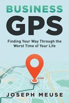 Business GPS: Finding Your Way Through the Worst Time of Your Life - Meuse, Joseph